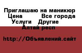 Приглашаю на маникюр › Цена ­ 500 - Все города Услуги » Другие   . Алтай респ.